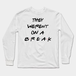 "We Were On A Break!" (They so weren't...) Long Sleeve T-Shirt